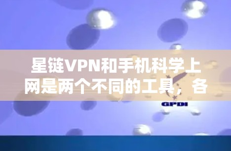 星链VPN和手机科学上网是两个不同的工具，各有其独特的功能和适用场景。以下是对它们的详细比较
