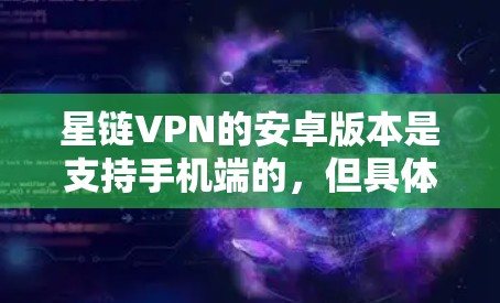 星链VPN的安卓版本是支持手机端的，但具体的连接方式可能因版本而异。以下是一些通用的步骤，你可以根据自己的设备进行调整