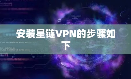 安装星链VPN的步骤如下