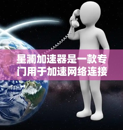 星澜加速器是一款专门用于加速网络连接的工具，旨在帮助用户更快、更高效地连接到互联网。它通过优化网络路径、提升连接速度等功能，满足用户在不同网络环境下的需求。以下是对星澜加速器的评测