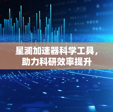 星澜加速器科学工具，助力科研效率提升