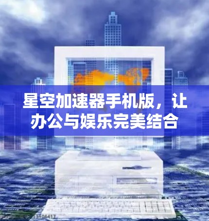 星空加速器手机版，让办公与娱乐完美结合