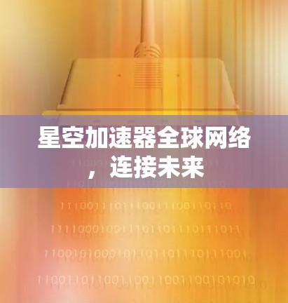 星空加速器全球网络，连接未来