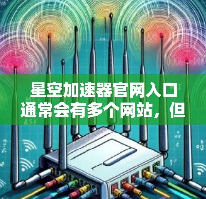 星空加速器官网入口通常会有多个网站，但以下是一些常见且可靠的部分加速器的官网链接，供您参考
