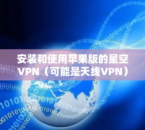安装和使用苹果版的星空VPN（可能是天线VPN）的教程如下