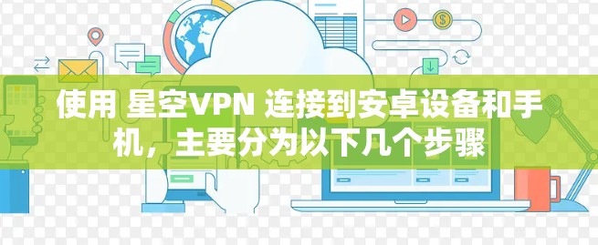 使用 星空VPN 连接到安卓设备和手机，主要分为以下几个步骤