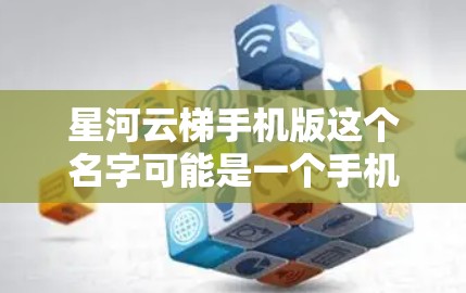 星河云梯手机版这个名字可能是一个手机游戏的名称，但具体含义需要更多的上下文信息来准确判断。以下是一些可能的解释