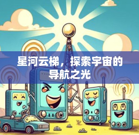星河云梯，探索宇宙的导航之光