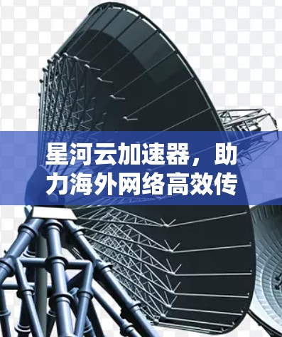星河云加速器，助力海外网络高效传输