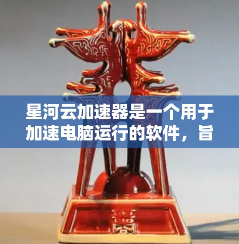星河云加速器是一个用于加速电脑运行的软件，旨在提高电脑性能和处理速度。它通过优化硬件资源分配、减少延迟和干扰来提升整体效率。以下是一些可能与星河云加速器相关的内容