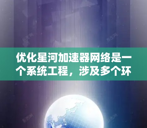优化星河加速器网络是一个系统工程，涉及多个环节的优化。以下是对星河加速器网络优化的详细步骤