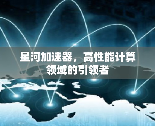 星河加速器，高性能计算领域的引领者
