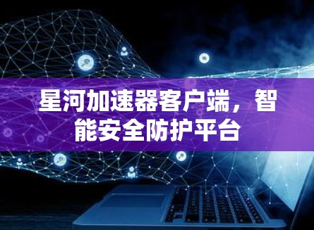 星河加速器客户端，智能安全防护平台