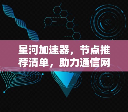 星河加速器，节点推荐清单，助力通信网络高效运行