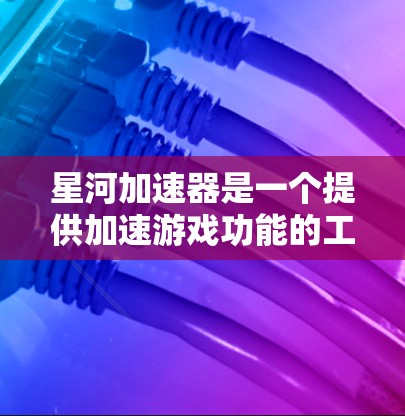 星河加速器是一个提供加速游戏功能的工具，通常用于提升游戏性能。它通过优化游戏资源、管理后台资源、设置资源管理器等方法帮助用户更快地加载游戏。以下是关于星河加速器的常见操作步骤和相关信息