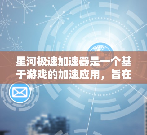 星河极速加速器是一个基于游戏的加速应用，旨在帮助用户在比赛中快速提升速度。以下是对该APP的详细描述，包括界面和功能