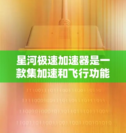 星河极速加速器是一款集加速和飞行功能于一身的设备，以其独特的设计和高科技工艺，成为加速器领域的代表之一。以下是对这款设备的详细评测