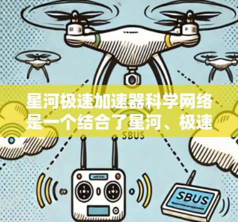 星河极速加速器科学网络是一个结合了星河、极速、加速器和科学网络等关键词的术语，可能是一个特定领域的技术或产品名称。以下是对该术语的可能解释和应用范围的初步分析