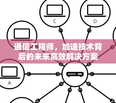 通信工程师，加速技术背后的未来高效解决方案