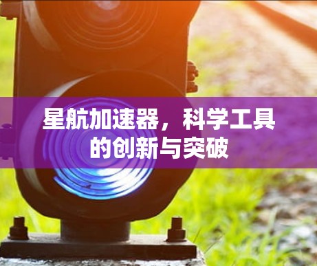 星航加速器，科学工具的创新与突破