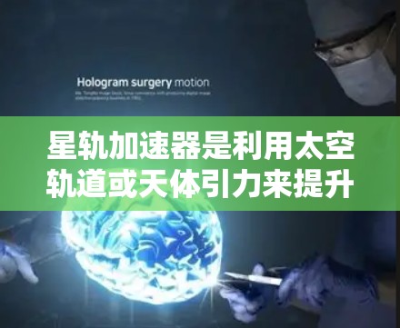 星轨加速器是利用太空轨道或天体引力来提升火箭或卫星速度的技术，广泛应用于太空飞行、航天器发射和轨道导航。全球星轨加速器项目主要包括以下几个方面