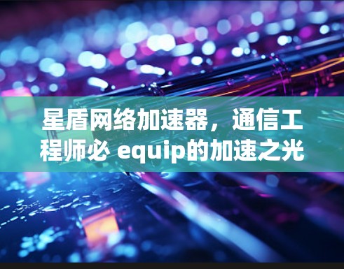 星盾网络加速器，通信工程师必 equip的加速之光