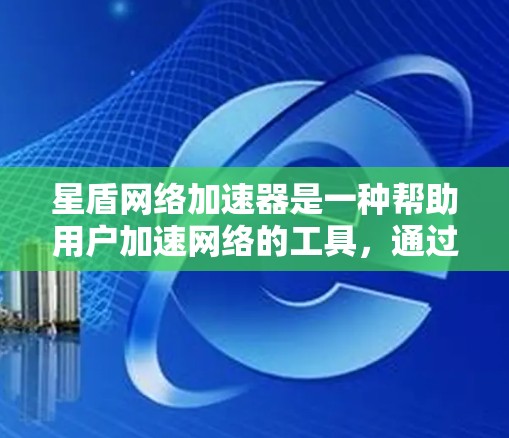 星盾网络加速器是一种帮助用户加速网络的工具，通过调整下载和上传速度，提升网络性能。以下是对星盾网络加速器的详细使用方法和注意事项的总结