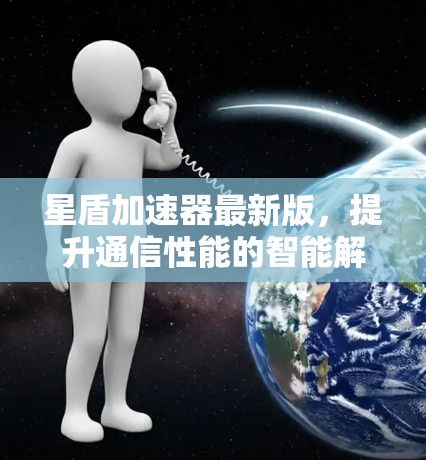 星盾加速器最新版，提升通信性能的智能解决方案