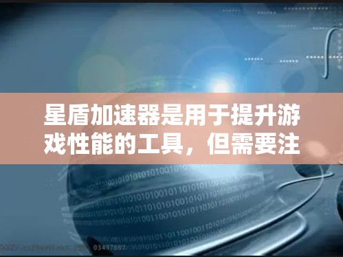 星盾加速器是用于提升游戏性能的工具，但需要注意的是，加速器只能在特定的游戏版本中使用，且需要注册账号才能使用。以下是一些建议和步骤，帮助您顺利下载和使用星盾加速器