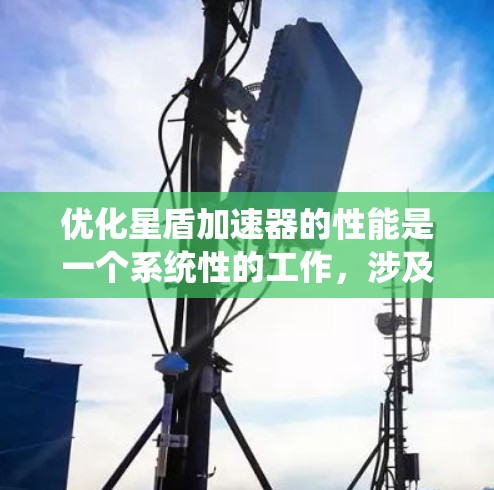 优化星盾加速器的性能是一个系统性的工作，涉及多个方面，以下是一步步的优化建议
