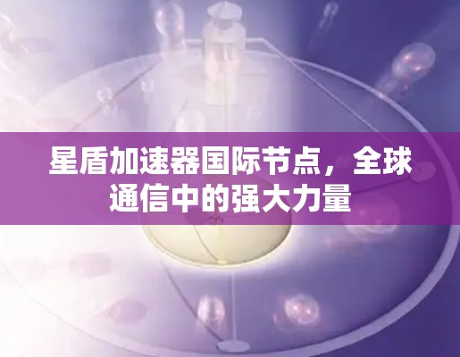 星盾加速器国际节点，全球通信中的强大力量