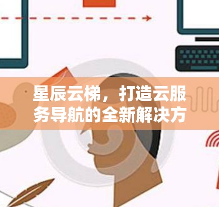 星辰云梯，打造云服务导航的全新解决方案
