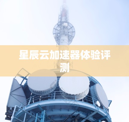 星辰云加速器体验评测