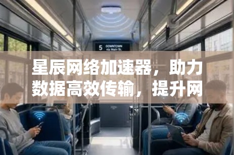 星辰网络加速器，助力数据高效传输，提升网络性能的利器
