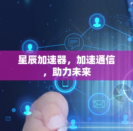星辰加速器，加速通信，助力未来