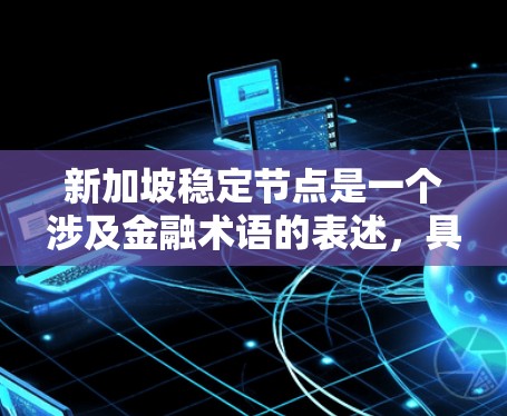新加坡稳定节点是一个涉及金融术语的表述，具体含义可能因上下文而有所不同。以下是一些可能的解释和信息