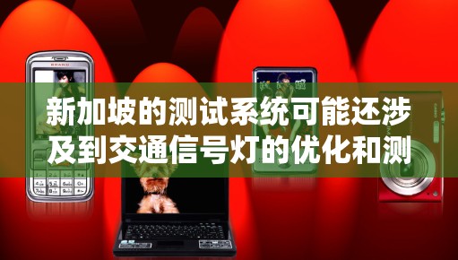 新加坡的测试系统可能还涉及到交通信号灯的优化和测试，以确保道路的顺畅和安全。此外，测速可能与新加坡的交通法规和数据监控系统相关，以确保车辆和交通的合规性和高效性