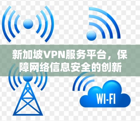 新加坡VPN服务平台，保障网络信息安全的创新解决方案