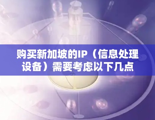 购买新加坡的IP（信息处理设备）需要考虑以下几点