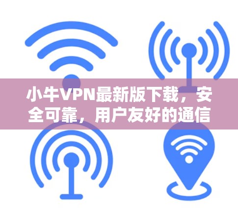 小牛VPN最新版下载，安全可靠，用户友好的通信助手