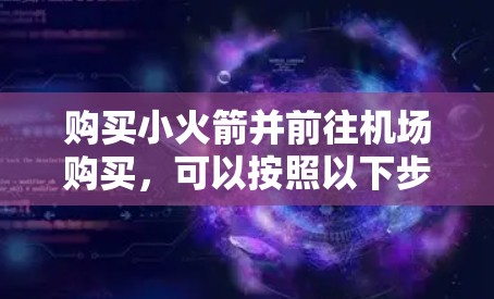 购买小火箭并前往机场购买，可以按照以下步骤进行