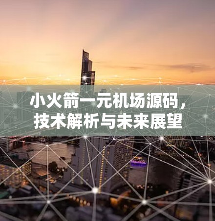小火箭一元机场源码，技术解析与未来展望