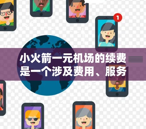 小火箭一元机场的续费是一个涉及费用、服务免费、权益保护等多个方面的复杂议题，以下是逐步的总结和建议