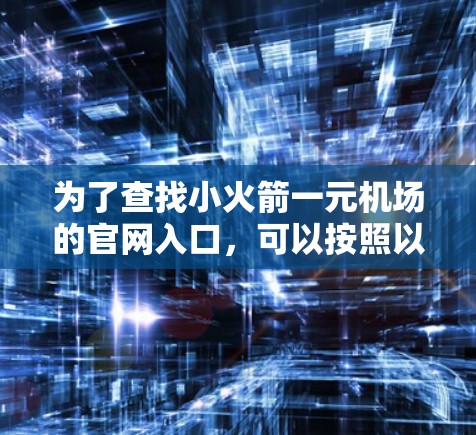 为了查找小火箭一元机场的官网入口，可以按照以下步骤进行