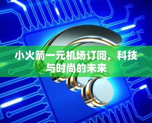 小火箭一元机场订阅，科技与时尚的未来