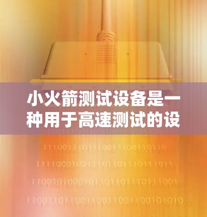 小火箭测试设备是一种用于高速测试的设备，主要应用于汽车和飞机测试领域。它利用小型火箭技术提供模拟真实情况的加速和减速测试，具有以下特点和优势