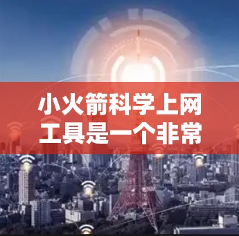 小火箭科学上网工具是一个非常实用的科学计算和模拟工具，适合用于学习和教学。以下是逐步的使用指南