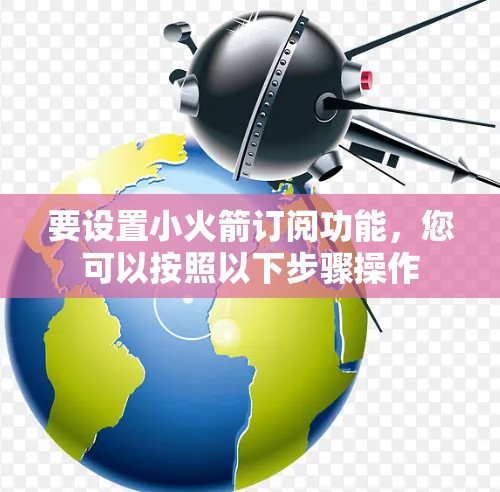 要设置小火箭订阅功能，您可以按照以下步骤操作