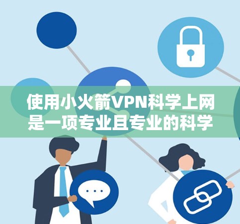 使用小火箭VPN科学上网是一项专业且专业的科学数据处理工具，主要针对科学研究和实验数据分析。以下是详细的使用指南，帮助您顺利进行