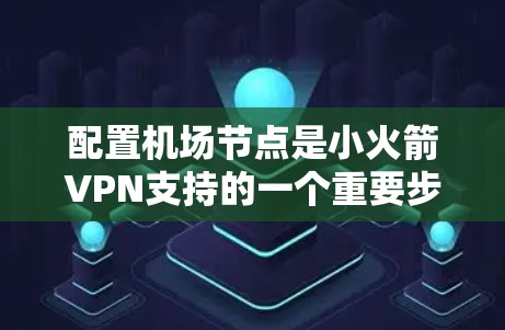 配置机场节点是小火箭VPN支持的一个重要步骤，以下是详细的步骤指南